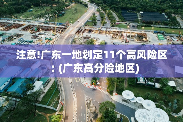 注意!广东一地划定11个高风险区︰(广东高分险地区)