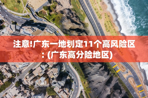 注意!广东一地划定11个高风险区︰(广东高分险地区)