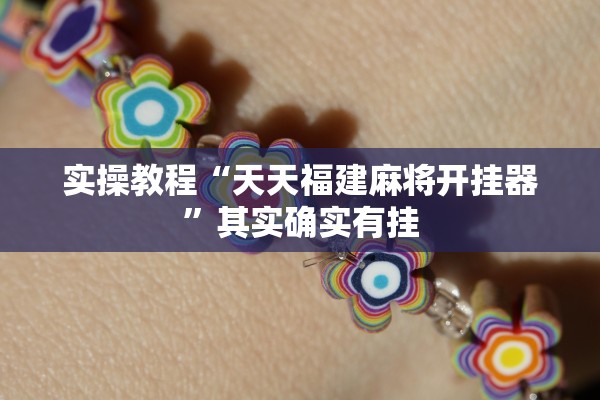 实操教程“天天福建麻将开挂器	”其实确实有挂