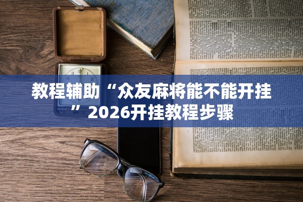 教程辅助“众友麻将能不能开挂	”2026开挂教程步骤
