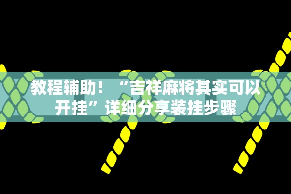 教程辅助！“吉祥麻将其实可以开挂”详细分享装挂步骤