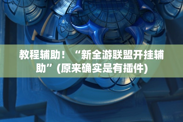 教程辅助！“新全游联盟开挂辅助	”(原来确实是有插件)