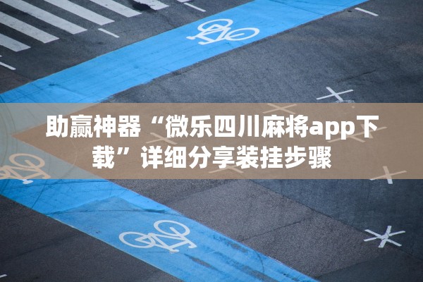 助赢神器“微乐四川麻将app下载”详细分享装挂步骤