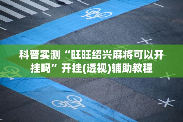 科普实测“旺旺绍兴麻将可以开挂吗	”开挂(透视)辅助教程