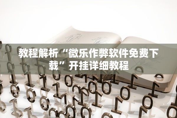 教程解析“微乐作弊软件免费下载	”开挂详细教程