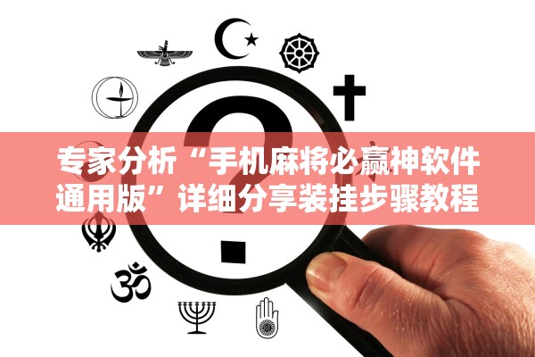 专家分析“手机麻将必赢神软件通用版”详细分享装挂步骤教程
