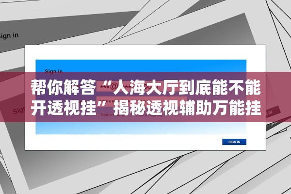 帮你解答“人海大厅到底能不能开透视挂	”揭秘透视辅助万能挂用法