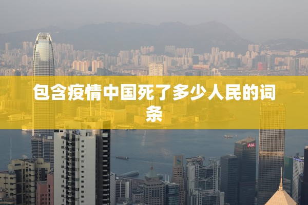 包含疫情中国死了多少人民的词条