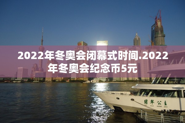 2022年冬奥会闭幕式时间.2022年冬奥会纪念币5元