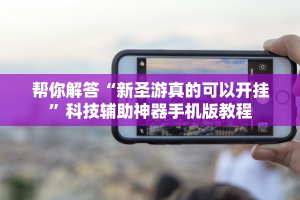 帮你解答“新圣游真的可以开挂”科技辅助神器手机版教程