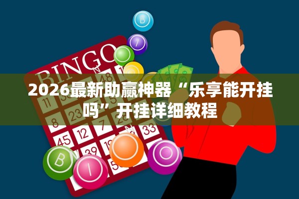 2026最新助赢神器“乐享能开挂吗	”开挂详细教程