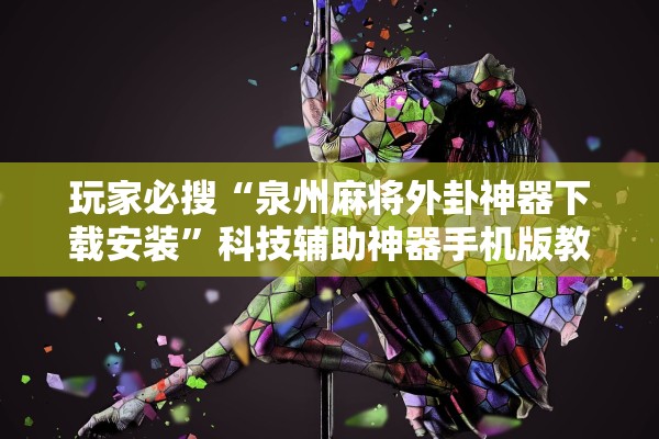 玩家必搜“泉州麻将外卦神器下载安装	”科技辅助神器手机版教程
