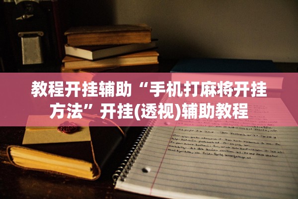 教程开挂辅助“手机打麻将开挂方法”开挂(透视)辅助教程