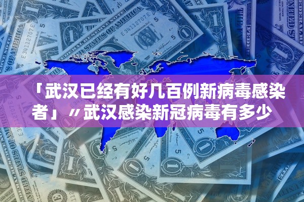 「武汉已经有好几百例新病毒感染者」〃武汉感染新冠病毒有多少人 www古城com