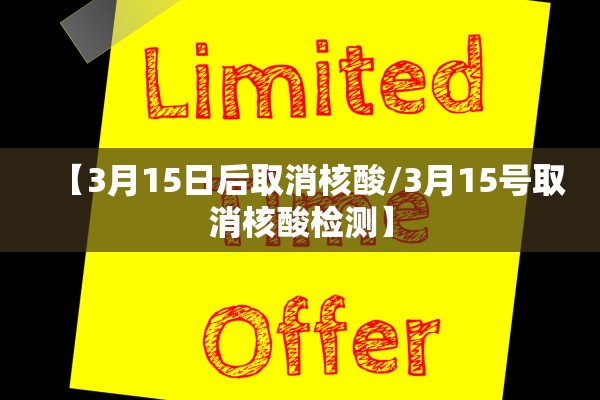 【3月15日后取消核酸/3月15号取消核酸检测】 【3月15日后取消核酸/3月15号取消核酸检测】