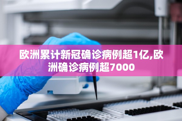 欧洲累计新冠确诊病例超1亿,欧洲确诊病例超7000 欧洲累计新冠确诊病例超1亿,欧洲确诊病例超7000