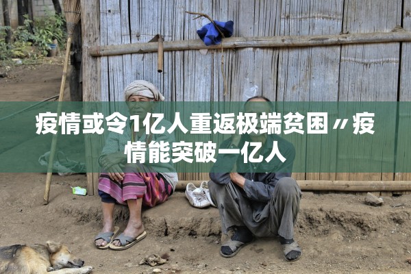 疫情或令1亿人重返极端贫困〃疫情能突破一亿人