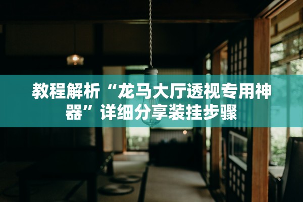 教程解析“龙马大厅透视专用神器”详细分享装挂步骤
