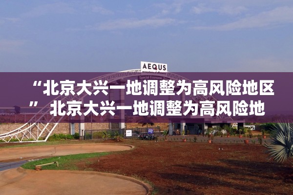 “北京大兴一地调整为高风险地区	” 北京大兴一地调整为高风险地区了吗？