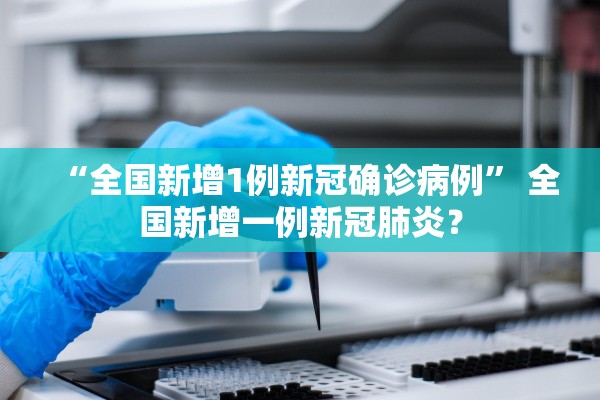 “全国新增1例新冠确诊病例” 全国新增一例新冠肺炎？