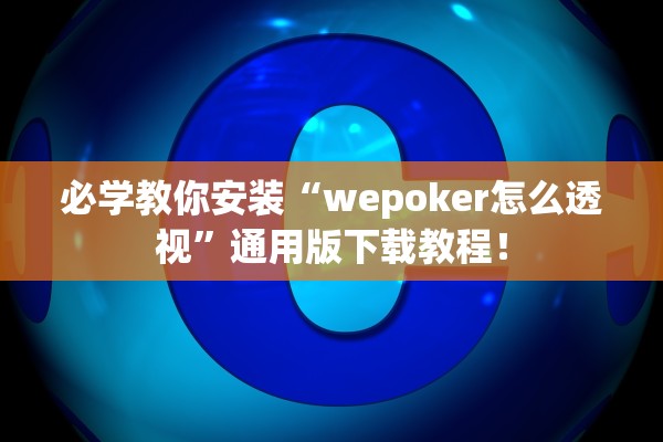 必学教你安装“wepoker怎么透视	”通用版下载教程！