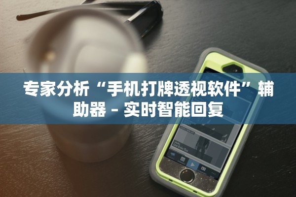 专家分析“手机打牌透视软件	”辅助器 – 实时智能回复