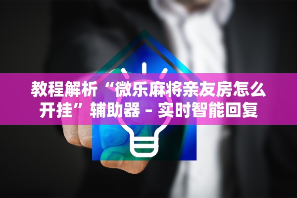 教程解析“微乐麻将亲友房怎么开挂	”辅助器 – 实时智能回复