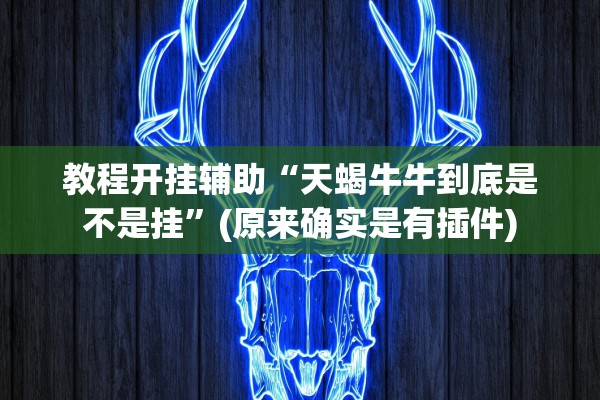 教程开挂辅助“天蝎牛牛到底是不是挂	”(原来确实是有插件)