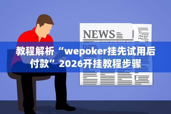 教程解析“wepoker挂先试用后付款”2026开挂教程步骤