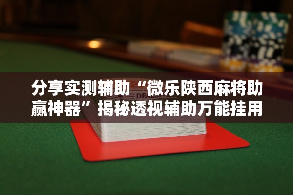 分享实测辅助“微乐陕西麻将助赢神器”揭秘透视辅助万能挂用法