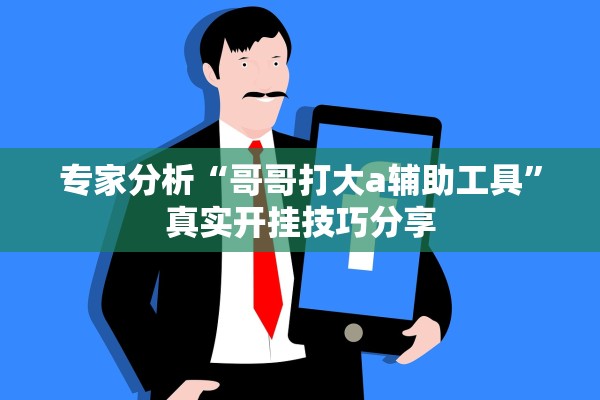 专家分析“哥哥打大a辅助工具”真实开挂技巧分享