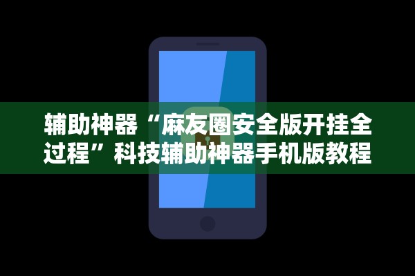 辅助神器“麻友圈安全版开挂全过程”科技辅助神器手机版教程