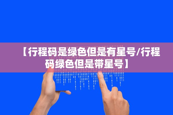 【行程码是绿色但是有星号/行程码绿色但是带星号】