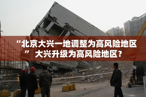 “北京大兴一地调整为高风险地区	” 大兴升级为高风险地区？