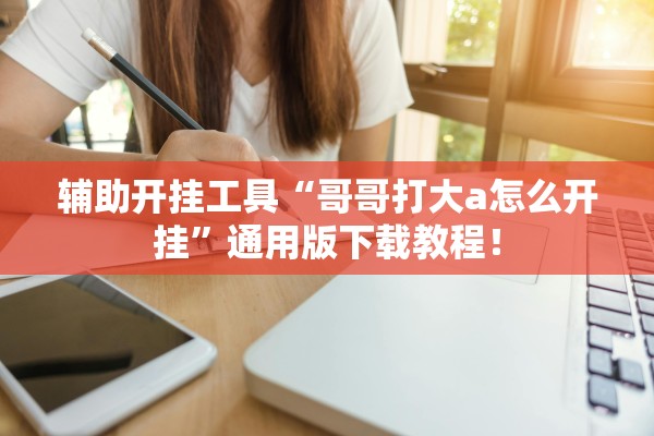 辅助开挂工具“哥哥打大a怎么开挂”通用版下载教程！