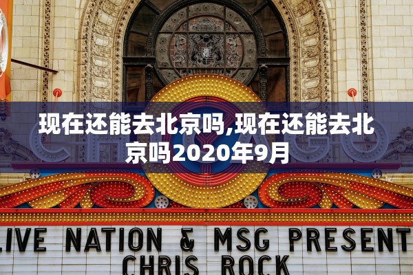 现在还能去北京吗,现在还能去北京吗2020年9月