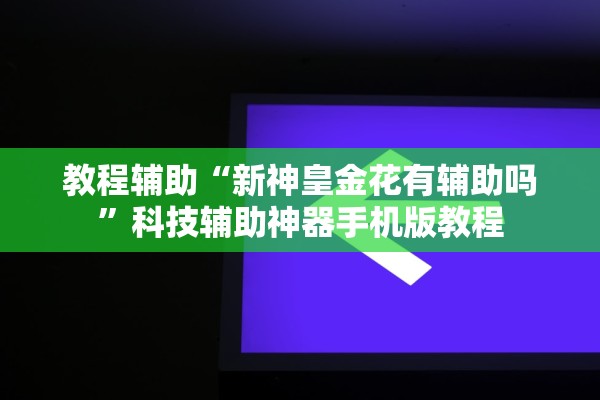 教程辅助“新神皇金花有辅助吗”科技辅助神器手机版教程