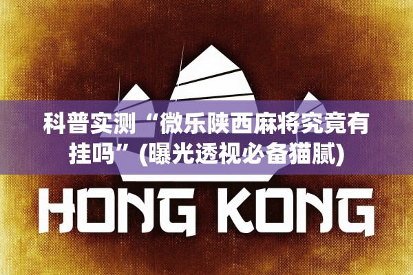 科普实测“微乐陕西麻将究竟有挂吗	”(曝光透视必备猫腻)