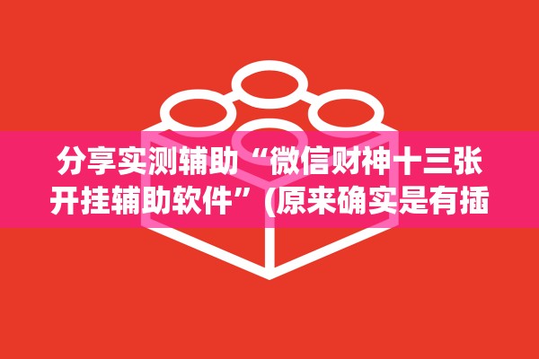 分享实测辅助“微信财神十三张开挂辅助软件	”(原来确实是有插件) 