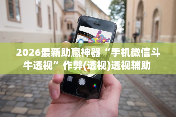 2026最新助赢神器“手机微信斗牛透视	”作弊(透视)透视辅助 
