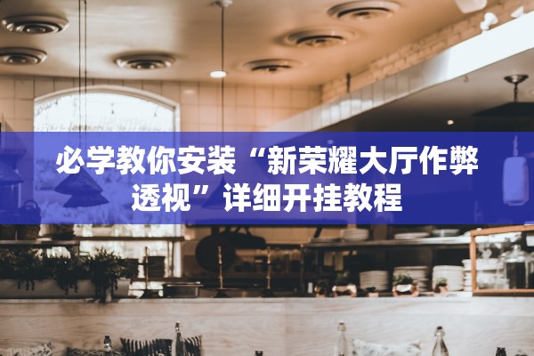 必学教你安装“新荣耀大厅作弊透视”详细开挂教程