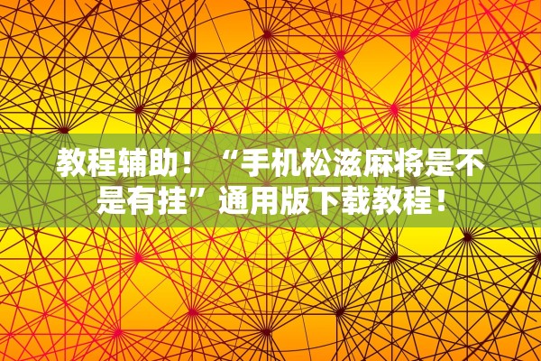 教程辅助！“手机松滋麻将是不是有挂”通用版下载教程！