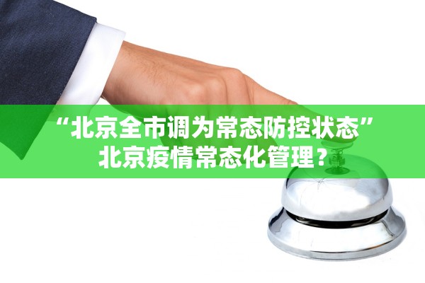 “北京全市调为常态防控状态” 北京疫情常态化管理？