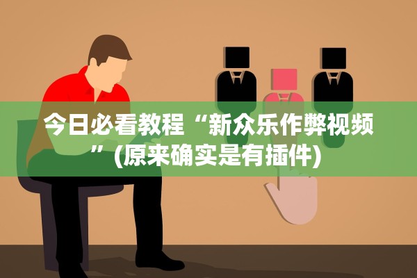 今日必看教程“新众乐作弊视频”(原来确实是有插件) 