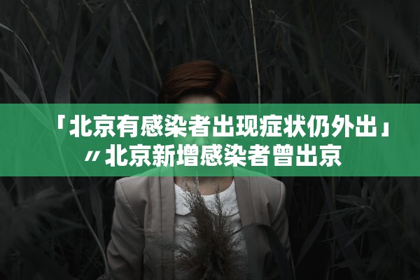 「北京有感染者出现症状仍外出」〃北京新增感染者曾出京