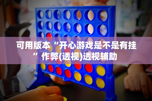 可用版本“开心游戏是不是有挂”作弊(透视)透视辅助 