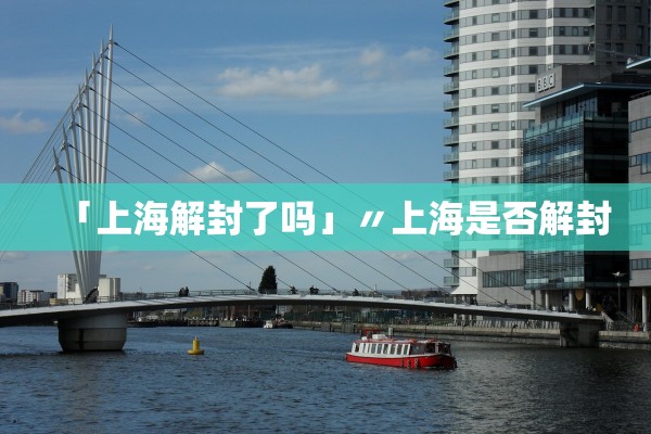 「上海解封了吗」〃上海是否解封 「上海解封了吗」〃上海是否解封