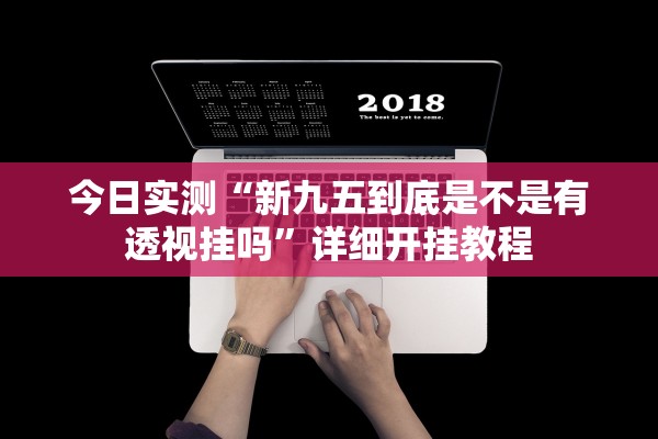 今日实测“新九五到底是不是有透视挂吗	”详细开挂教程