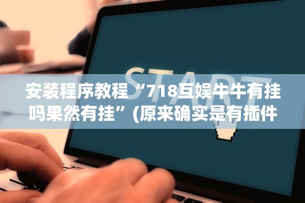 安装程序教程“718互娱牛牛有挂吗果然有挂”(原来确实是有插件) 