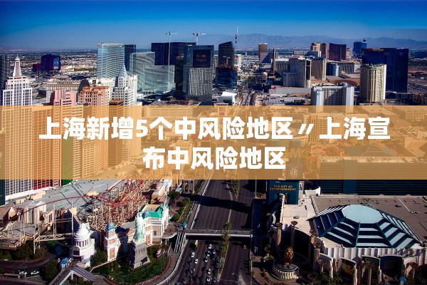 上海新增5个中风险地区〃上海宣布中风险地区